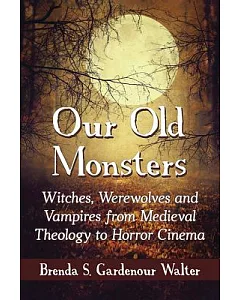 Our Old Monsters: Witches, Werewolves and Vampires from Medieval Theology to Horror Cinema