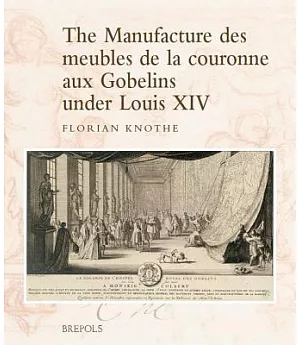 The Manufacture Des Meubles De La Couronne Aux Gobelins Under Louis XIV: A Social, Political and Cultural History