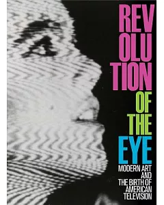Revolution of the Eye: Modern Art and the Birth of American Television