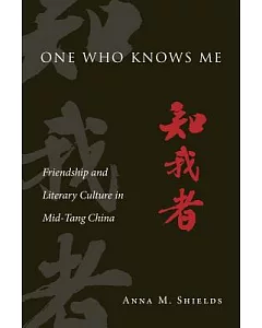 one Who Knows Me: Friendship and Literary Culture in Mid-Tang China