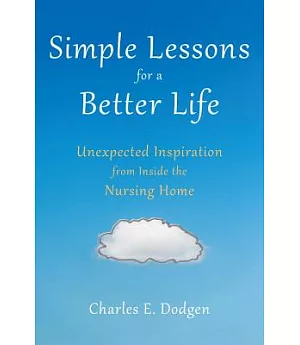 Simple Lessons for a Better Life: Unexpected Inspiration from Inside the Nursing Home