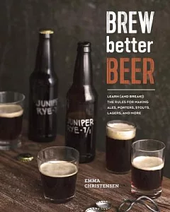Brew Better Beer: Learn and Break the Rules for Making Ipas, Sours, Pilsners, Stouts, and More