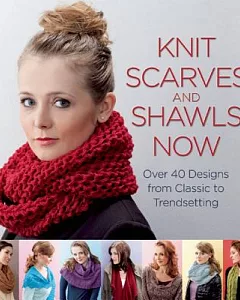 Knit Scarves & Shawls Now: Over 40 Designs from Classic to Trendsetting