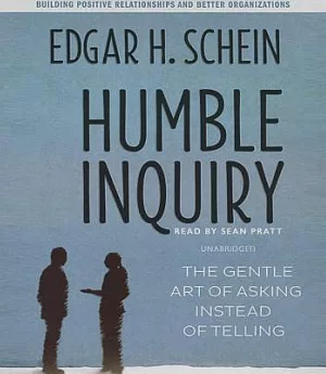 Humble Inquiry: The Gentle Art of Asking Instead of Telling