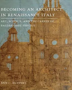 Becoming an Architect in Renaissance Italy: Art, Science, and the Career of Baldassarre Peruzzi