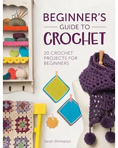 Beginner’s Guide to Crochet: 20 Crochet Projects for Beginners