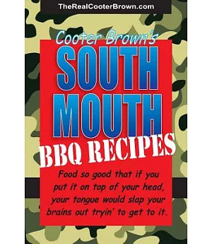 South Mouth Bbq Recipes: Food So Good That If You Put It on Top of Your Head, Your Tongue Will Beat Your Brains Out Tryin’ to Ge