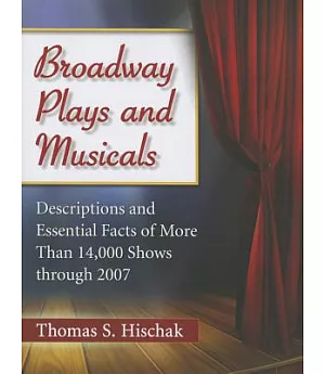 Broadway Plays and Musicals: Descriptions and Essential Facts of More Than 14,000 Shows Through 2007