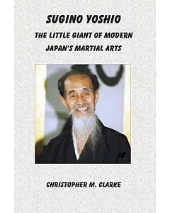 Sugino Yoshio: The Little Giant of modern Japan’s martial Arts