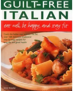 Guilt Free Italian: Eat Well, Be Happy and Stay Fit: Cook the Italian Way Without the Fat: over 160 Delicious, Traditional Step-