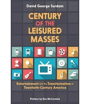 Century of the Leisured Masses: Entertainment and the Transformation of Twentieth-Century America
