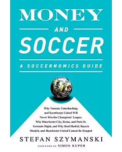 Money and Soccer: A Soccernomics Guide: Why Chievo Verona, Unterhaching, and Scunthorpe United Will Never Win the Champions Leag