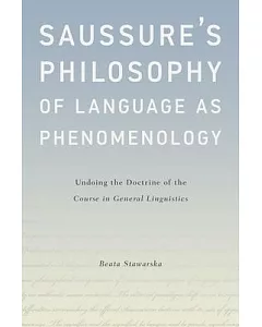 Saussure’s Philosophy of Language As Phenomenology: Undoing the Doctrine of the Course in General Linguistics