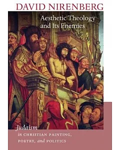 Aesthetic Theology and Its Enemies: Judaism in Christian Painting, Poetry, and Politics
