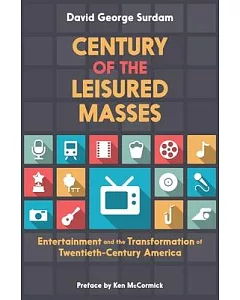 Century of the Leisured Masses: Entertainment and the Transformation of Twentieth-Century America