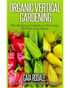 Organic Vertical Gardening: The Beginner’s Guide to Growing More in Less Space