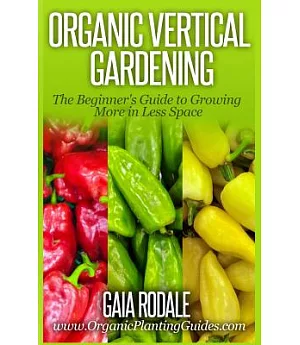 Organic Vertical Gardening: The Beginner’s Guide to Growing More in Less Space