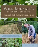 Will Bonsall’s Essential Guide to Radical, Self-Reliant Gardening: Innovative Techniques for Growing Vegetables, Grains, and Per