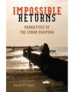 Impossible Returns: Narratives of the Cuban Diaspora