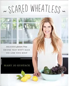 Scared Wheatless: Delicious Gluten-free Recipes That Won’t Make You Lose Your Mind