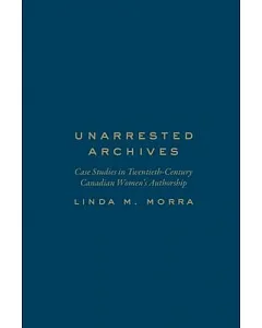 Unarrested Archives: Case Studies in Twentieth-Century Canadian Women’s Authorship