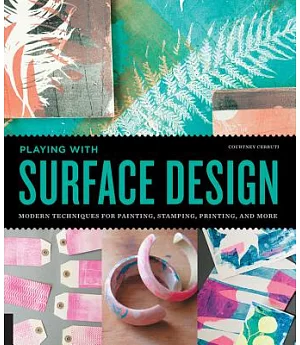 Playing With Surface Design: Modern Techniques for Painting, Stamping, Printing and More