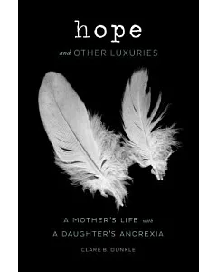 Hope and Other Luxuries: A Mother’s Life With a Daughter’s Anorexia