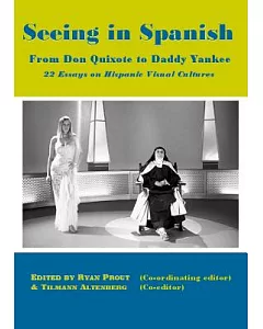 Seeing in Spanish: From Don Quixote to Daddy Yankee - 22 Essays on Hispanic Visual Cultures