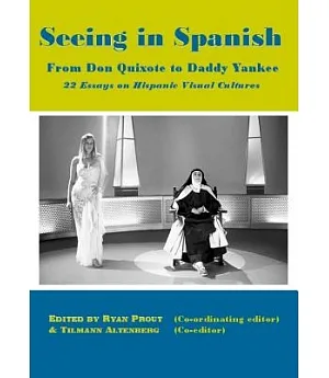 Seeing in Spanish: From Don Quixote to Daddy Yankee - 22 Essays on Hispanic Visual Cultures