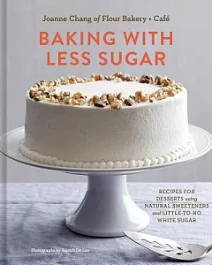 Baking With Less Sugar: Recipes for Desserts Using Natural Sweeteners and Little-to-No White Sugar