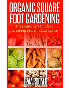 Organic Square Foot Gardening: The Beginner’s Guide to Growing More in Less Space