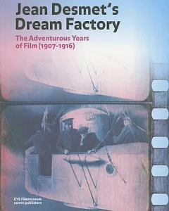 Jean Desmet’s Dream Factory: The Adventurous Years of Film (1907-1916)