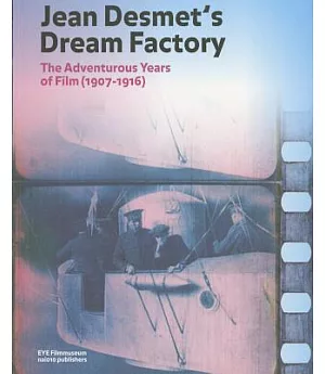 Jean Desmet’s Dream Factory: The Adventurous Years of Film (1907-1916)