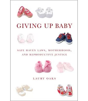 Giving Up Baby: Safe Haven Laws, Motherhood, and Reproductive Justice