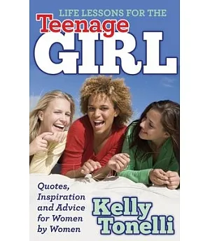 Life Lessons for the Teenage Girl: Quotes, Inspiration and Advice for Women by Women
