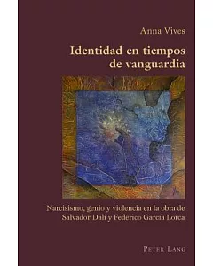 Identidad En Tiempos De Vanguardia: Narcisismo, Genio Y Violencia En La Obra De Salvador Dali Y Federico Garcia Lorca