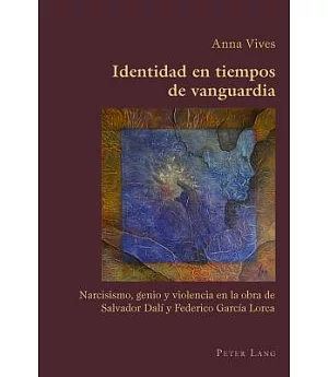 Identidad En Tiempos De Vanguardia: Narcisismo, Genio Y Violencia En La Obra De Salvador Dali Y Federico Garcia Lorca
