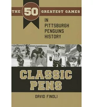 Classic Pens: The 50 Greatest Games in Pittsburgh Penguins History