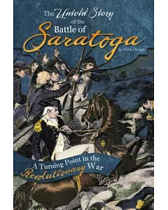 The Untold Story of the Battle of Saratoga: A Turning Point in the Revolutionary War