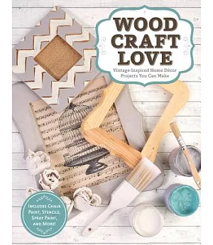 Wood, Craft, Love: Vintage-Inspired Home Decor Projects You Can Make (Includes Chalk Paint, Stencils, Spray Paint, and More!)
