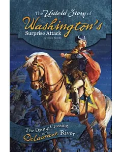 The Untold Story of Washington’s Surprise Attack: The Daring Crossing of the Delaware River