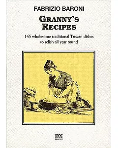 Granny’s Recipes: 145 Wholesome Traditional Tuscan Dishes to Relish All Year Round