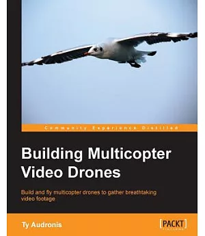 Building Multicopter Video Drones: Build and Fly Multicopter Drones to Gather Breathtaking Video Footage