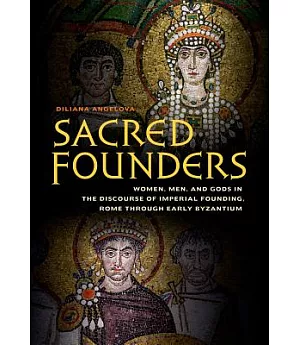 Sacred Founders: Women, Men, and Gods in the Discourse of Imperial Founding, Rome Through Early Byzantium