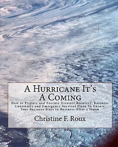 A Hurricane It’s a Coming: How to Prepare and Execute Disaster Recovery, Business Continuity and Emergency Survival Plans to Ens