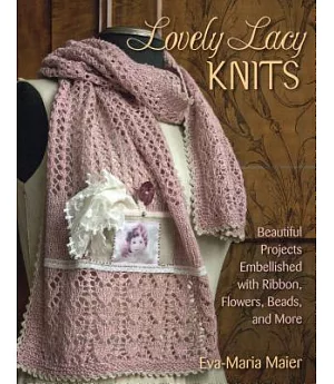 Lovely Lacy Knits: Beautiful Projects Embellished With Ribbon, Flowers, Beads, and More