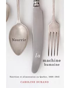 Nourrir La Machine Humaine: Nutrition Et Alimentation Au Québec 1860-1945