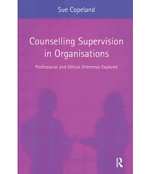 Counselling Supervision in Organisations: Professional And Ethical Dilemmas Explored