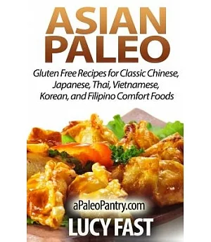 Asian Paleo: Gluten Free Recipes for Classic Chinese, Japanese, Thai, Vietnamese, Korean, and Filipino Comfort Foods