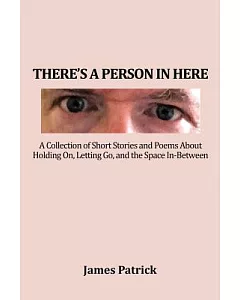 There’s a Person in Here: A Collection of Short Stories and Poems About Holding On, Letting Go, and the Space In-between